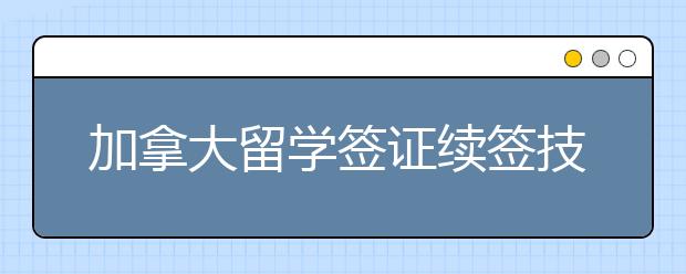 加拿大留学签证续签技巧