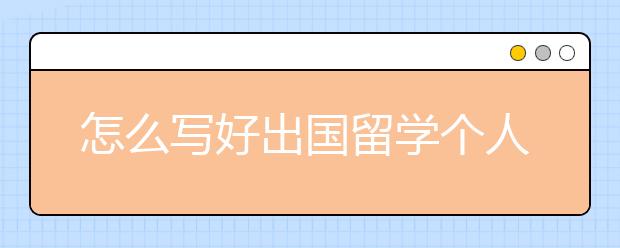 怎么写好出国留学个人陈述？这十点你需要记住