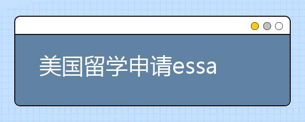 美国留学申请essay写作须知