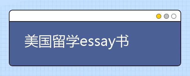 美国留学essay书写指南 书写步骤及技巧一览