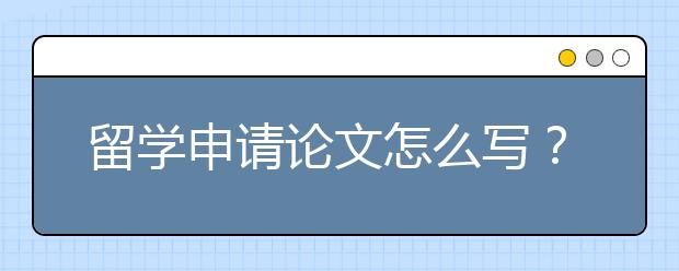 留学申请论文怎么写？10点实用建议