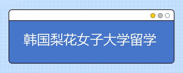 韩国梨花女子大学留学推荐信写作技巧