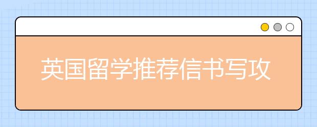 英国留学推荐信书写攻略