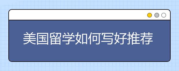 美国留学如何写好推荐信