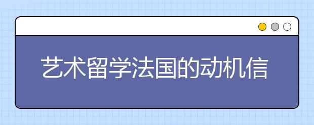 艺术留学法国的动机信要写些什么？