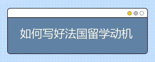 如何写好法国留学动机信