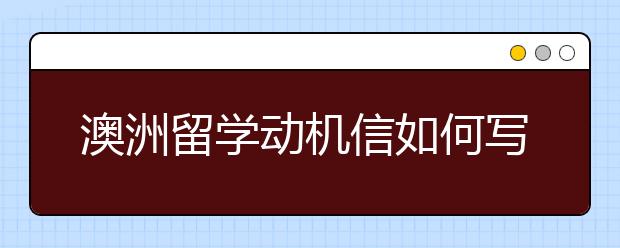 澳洲留学动机信如何写