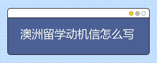 澳洲留学动机信怎么写