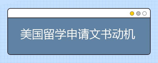 美国留学申请文书动机信写作