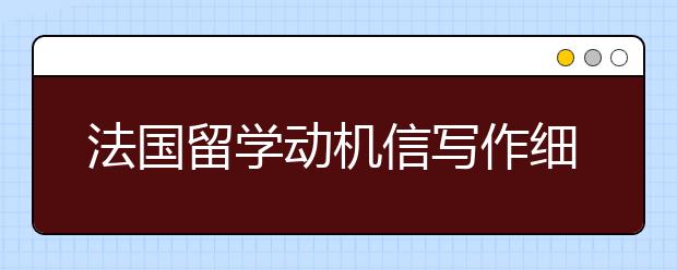 法国留学动机信写作细节