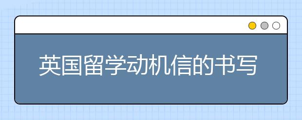 英国留学动机信的书写技巧