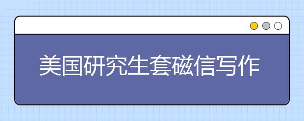 美国研究生套磁信写作技巧一览