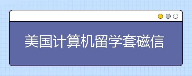 美国计算机留学套磁信怎么写