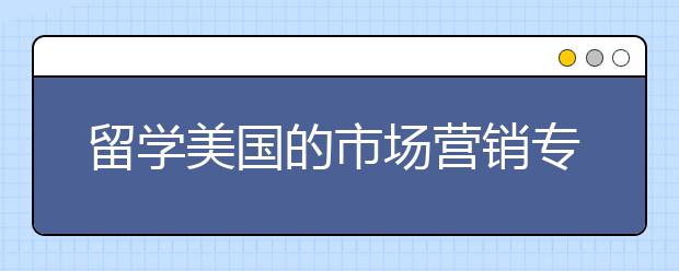 留学美国的市场营销专业有哪些优势？