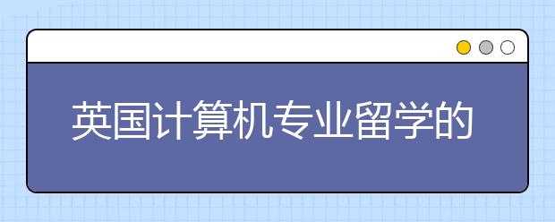 英国计算机专业留学的要求