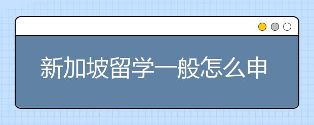 新加坡留学一般怎么申请，有什么特殊方法吗？