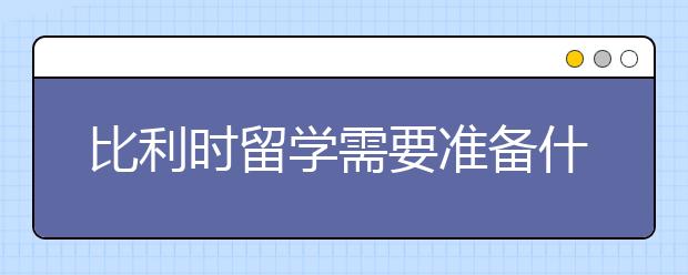 比利时留学需要准备什么