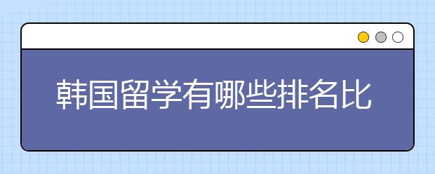 韩国留学有哪些排名比较好的大学?