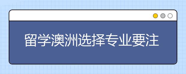 留学澳洲选择专业要注意哪几点？