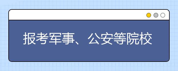 报考军事、公安等院校的考生6月30日开始面试、体检、体能测试