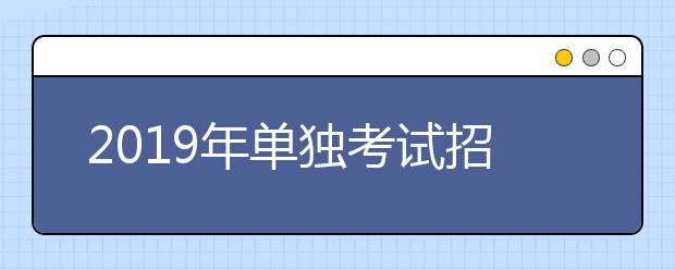 2019年单独考试招生成绩分段表