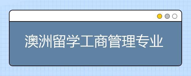 澳洲留学工商管理专业研究生有哪些热门院校