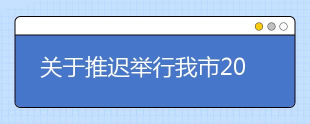 关于推迟举行我市2020年3月市级教育考试的公告