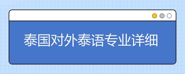 泰国对外泰语专业详细介绍 怎样申请对外泰语专业留学