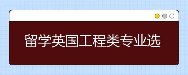 留学英国工程类专业选择哪些大学？