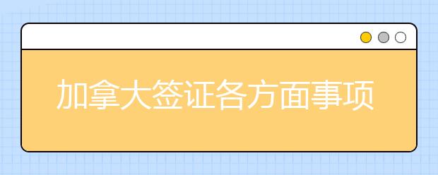 加拿大签证各方面事项详解