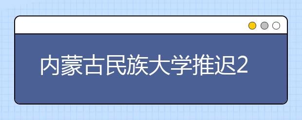 内蒙古民族大学推迟2020年内蒙古舞蹈类校考时间