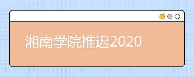 湘南学院推迟2020年艺术类专业校考时间