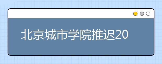 北京城市学院推迟2020年广东考点艺术类校考的通知