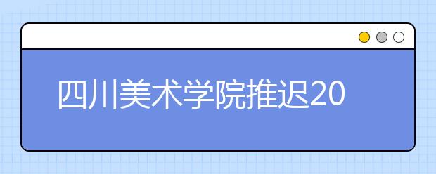 四川美术学院推迟2020年校考公告