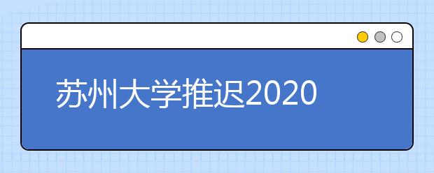 苏州大学推迟2020年美术与设计类、音乐表演校考