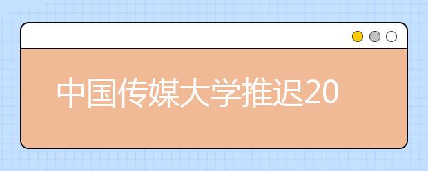 中国传媒大学推迟2020年艺术类本科专业复试