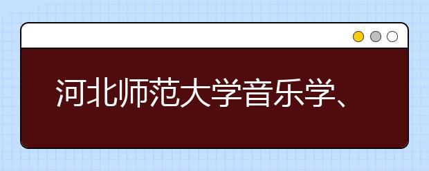 河北师范大学音乐学、美术学专业入选省级一流本科专业建设点