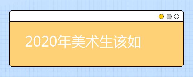 2020年美术生该如何填报志愿