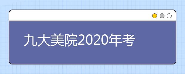 九大美院2020年考试时间汇总（更新中）