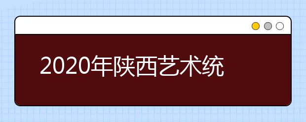 2020年陕西艺术统考人数为2万余名