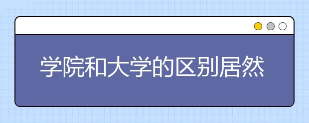 学院和大学的区别居然如此大，这些你知道吗？考生择校必看！