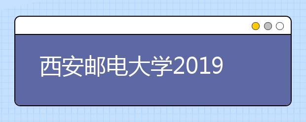 西安邮电大学2019年承认各省美术统考成绩