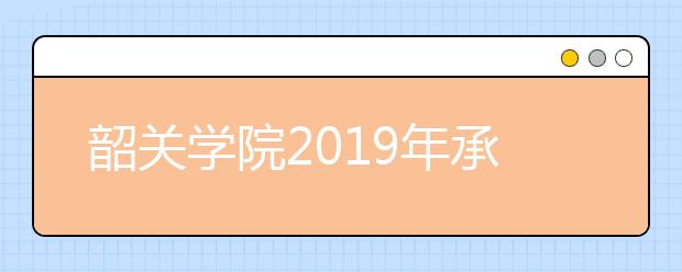 韶关学院2019年承认各省美术统考成绩