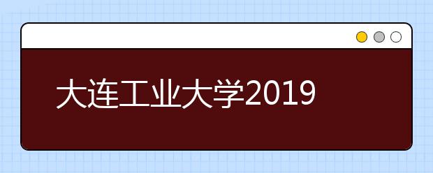 大连工业大学2019年承认多省美术统考成绩