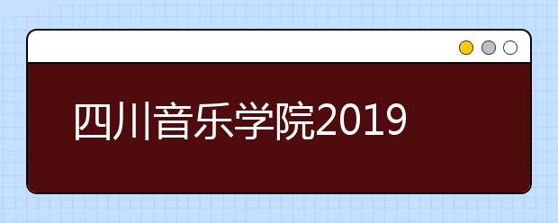 四川音乐学院2019年艺考成绩查询时间