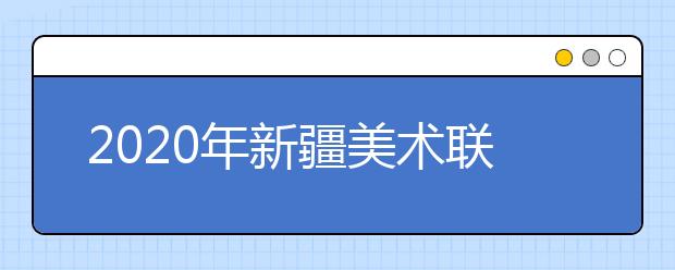 2020年新疆美术联考报名即将启动