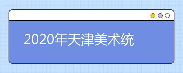 2020年天津美术统考考生须知