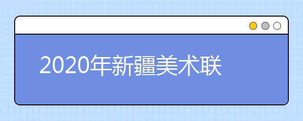 2020年新疆美术联考时间1月5日