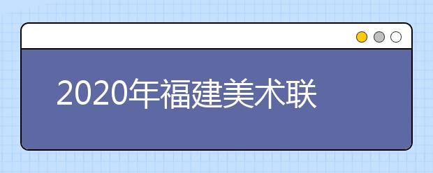 2020年福建美术联考报名时间