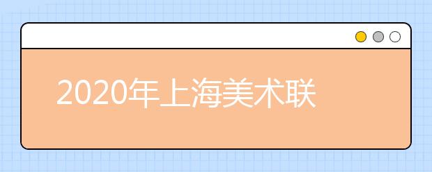 2020年上海美术联考考试内容与要求